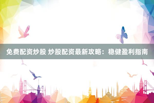免费配资炒股 炒股配资最新攻略：稳健盈利指南