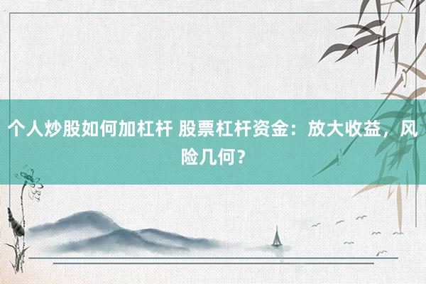个人炒股如何加杠杆 股票杠杆资金：放大收益，风险几何？