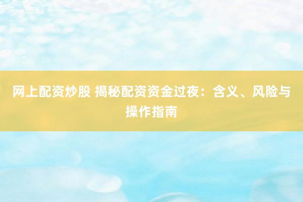 网上配资炒股 揭秘配资资金过夜：含义、风险与操作指南