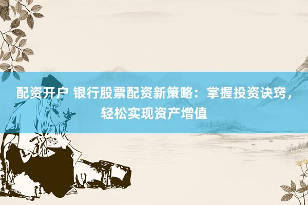 配资开户 银行股票配资新策略：掌握投资诀窍，轻松实现资产增值