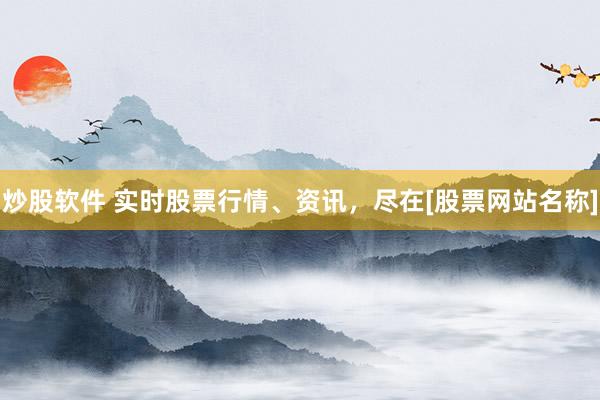 炒股软件 实时股票行情、资讯，尽在[股票网站名称]