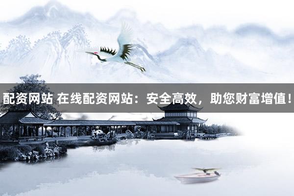 配资网站 在线配资网站：安全高效，助您财富增值！