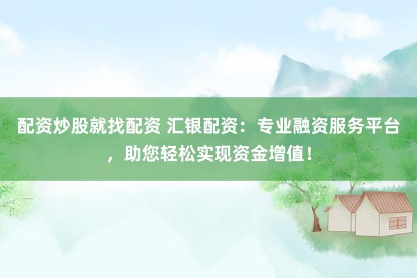 配资炒股就找配资 汇银配资：专业融资服务平台，助您轻松实现资金增值！
