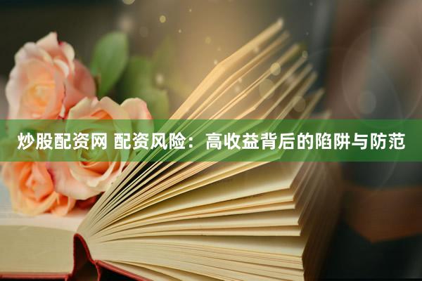 炒股配资网 配资风险：高收益背后的陷阱与防范
