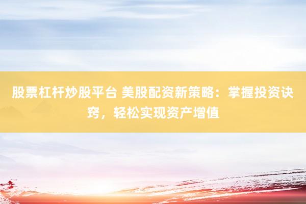 股票杠杆炒股平台 美股配资新策略：掌握投资诀窍，轻松实现资产增值