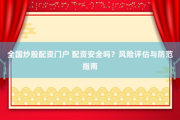 全国炒股配资门户 配资安全吗？风险评估与防范指南