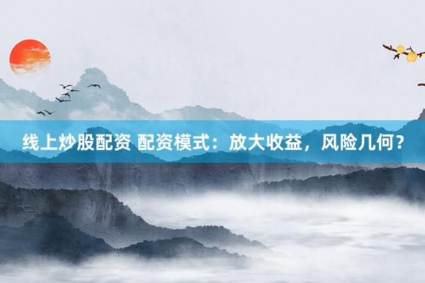 线上炒股配资 配资模式：放大收益，风险几何？