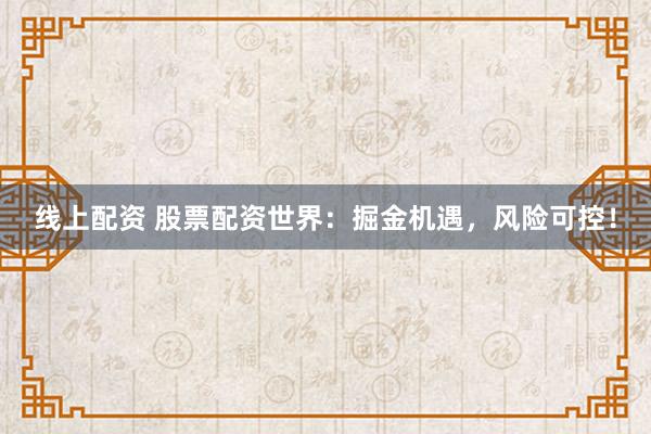线上配资 股票配资世界：掘金机遇，风险可控！
