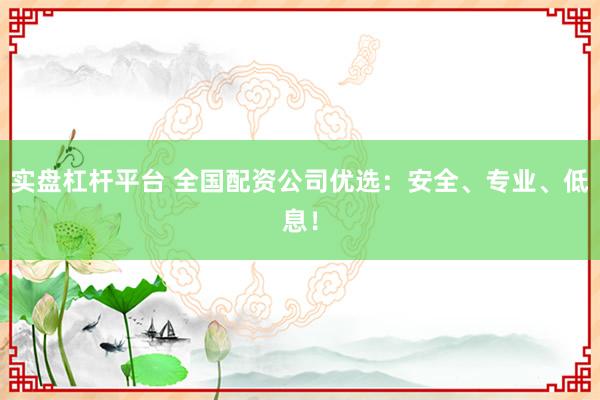 实盘杠杆平台 全国配资公司优选：安全、专业、低息！