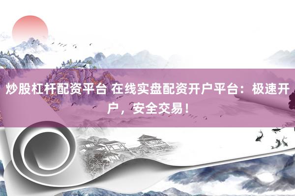 炒股杠杆配资平台 在线实盘配资开户平台：极速开户，安全交易！