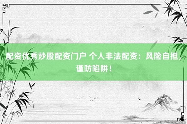 配资优秀炒股配资门户 个人非法配资：风险自担，谨防陷阱！