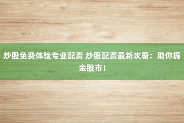 炒股免费体验专业配资 炒股配资最新攻略：助你掘金股市！