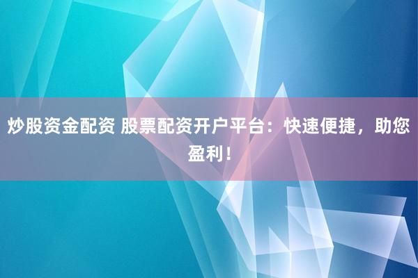 炒股资金配资 股票配资开户平台：快速便捷，助您盈利！