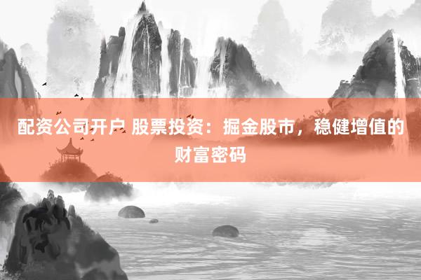 配资公司开户 股票投资：掘金股市，稳健增值的财富密码