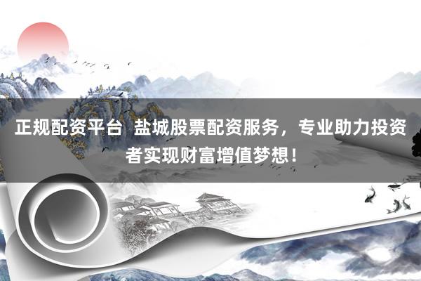 正规配资平台  盐城股票配资服务，专业助力投资者实现财富增值梦想！