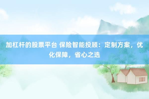 加杠杆的股票平台 保险智能投顾：定制方案，优化保障，省心之选