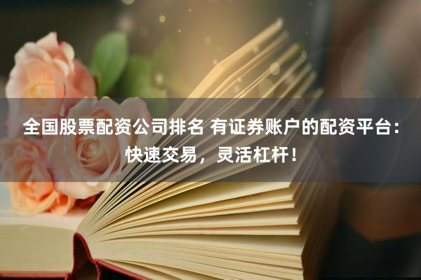 全国股票配资公司排名 有证券账户的配资平台：快速交易，灵活杠杆！