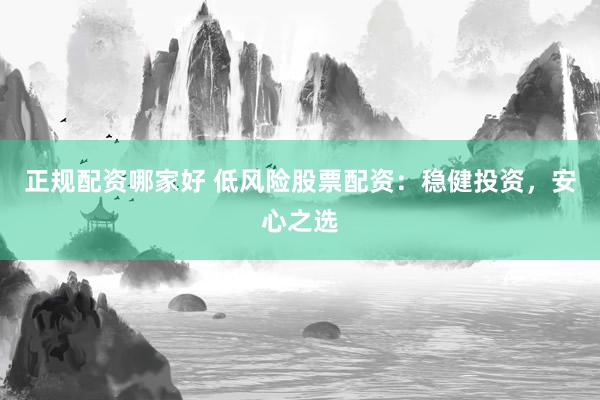 正规配资哪家好 低风险股票配资：稳健投资，安心之选