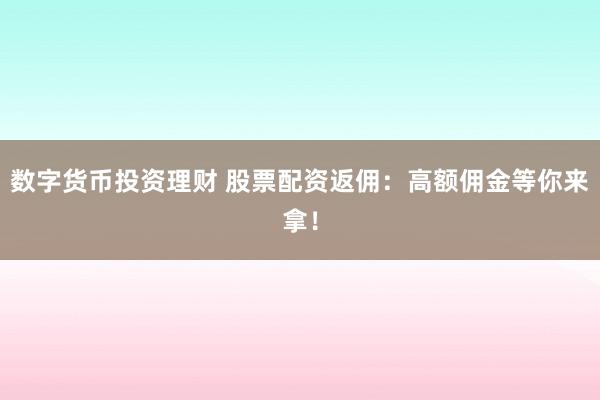 数字货币投资理财 股票配资返佣：高额佣金等你来拿！