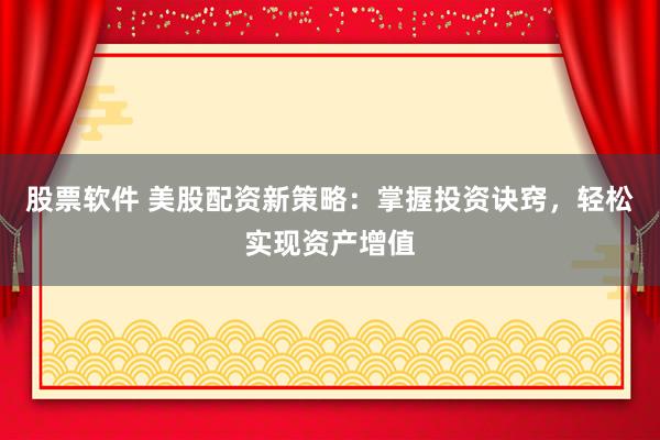 股票软件 美股配资新策略：掌握投资诀窍，轻松实现资产增值