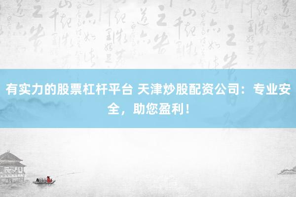 有实力的股票杠杆平台 天津炒股配资公司：专业安全，助您盈利！