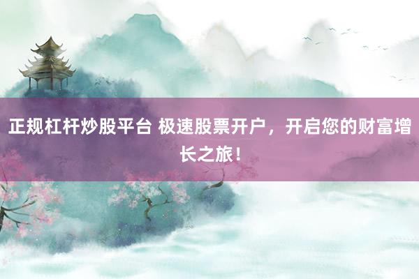 正规杠杆炒股平台 极速股票开户，开启您的财富增长之旅！