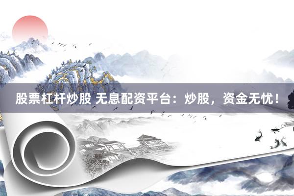 股票杠杆炒股 无息配资平台：炒股，资金无忧！