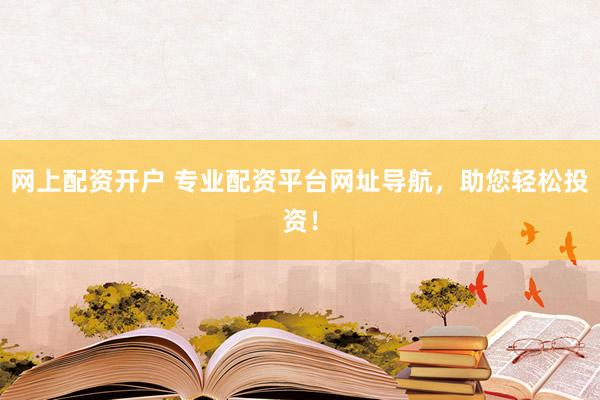 网上配资开户 专业配资平台网址导航,助您轻松投资!