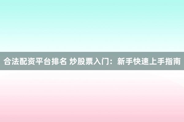 合法配资平台排名 炒股票入门:新手快速上手指南