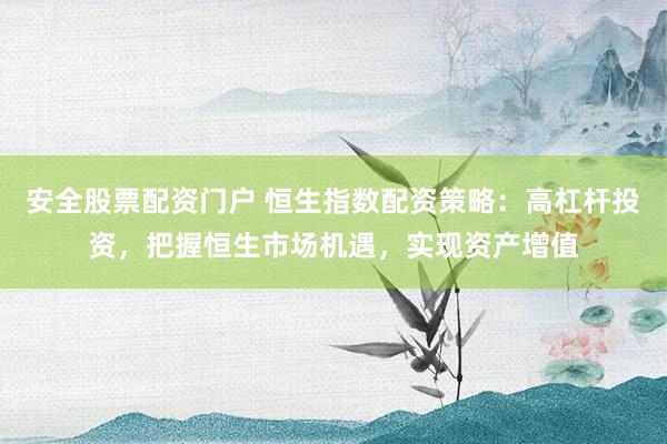 安全股票配资门户 恒生指数配资策略：高杠杆投资，把握恒生市场机遇，实现资产增值