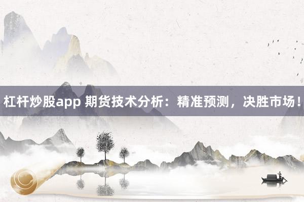 杠杆炒股app 期货技术分析：精准预测，决胜市场！