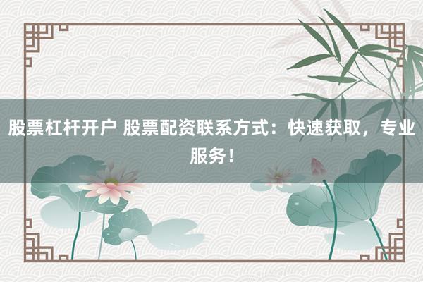 股票杠杆开户 股票配资联系方式:快速获取,专业服务!