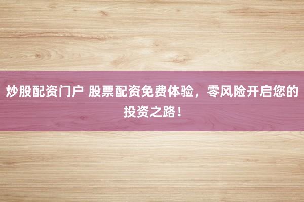 炒股配资门户 股票配资免费体验,零风险开启您的投资之路!