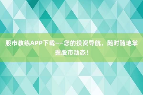 股市教练APP下载——您的投资导航，随时随地掌握股市动态！
