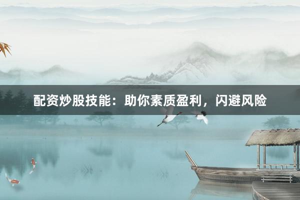 配资炒股技能：助你素质盈利，闪避风险