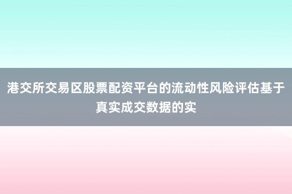 港交所交易区股票配资平台的流动性风险评估基于真实成交数据的实