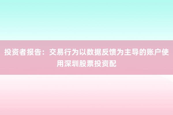 投资者报告：交易行为以数据反馈为主导的账户使用深圳股票投资配