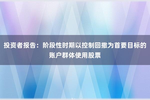 投资者报告:阶段性时期以控制回撤为首要目标的账户群体使用股票
