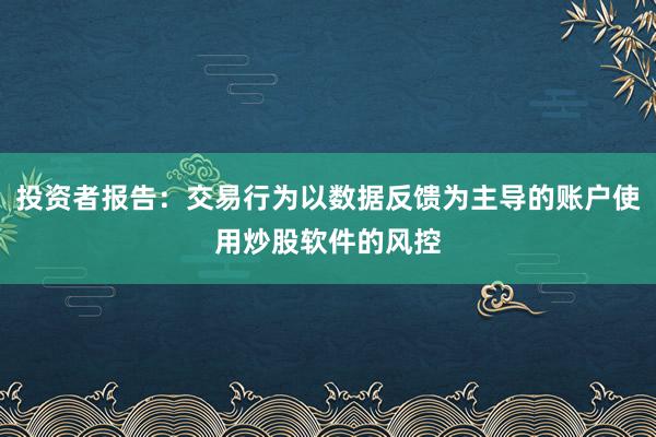 投资者报告:交易行为以数据反馈为主导的账户使用炒股软件的风控