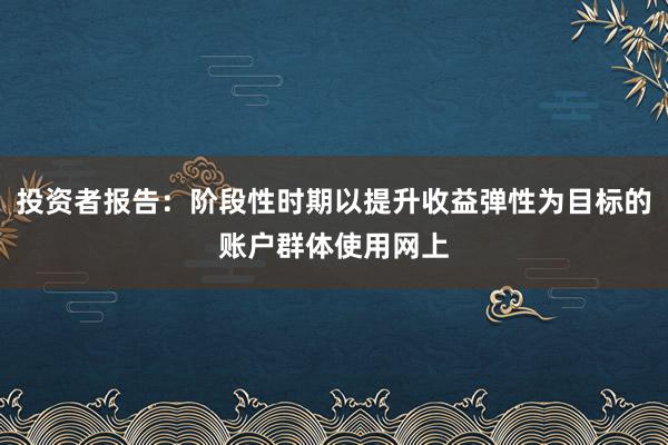 投资者报告:阶段性时期以提升收益弹性为目标的账户群体使用网上