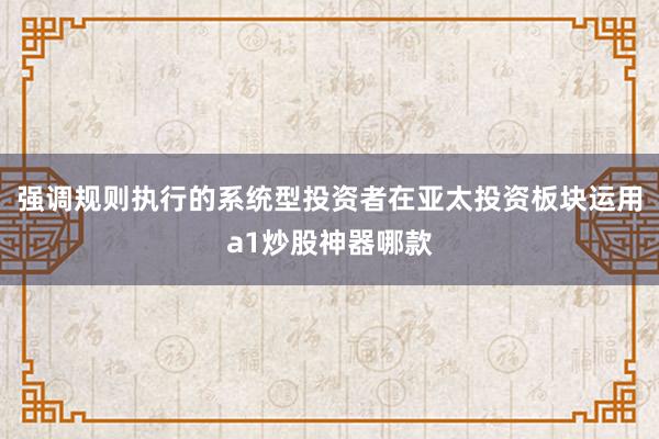 强调规则执行的系统型投资者在亚太投资板块运用a1炒股神器哪款