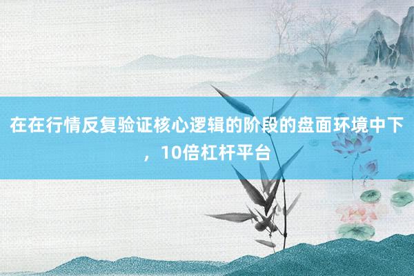 在在行情反复验证核心逻辑的阶段的盘面环境中下，10倍杠杆平台