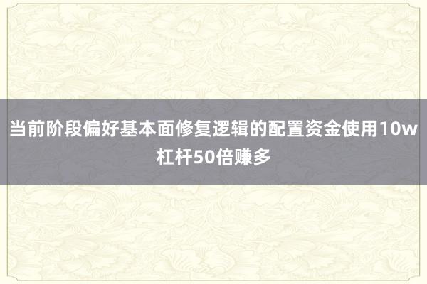 当前阶段偏好基本面修复逻辑的配置资金使用10w杠杆50倍赚多