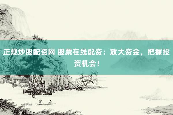 正规炒股配资网 股票在线配资:放大资金,把握投资机会!