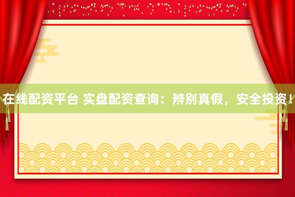 在线配资平台 实盘配资查询:辨别真假,安全投资!