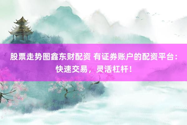 股票走势图鑫东财配资 有证券账户的配资平台:快速交易,灵活杠杆!