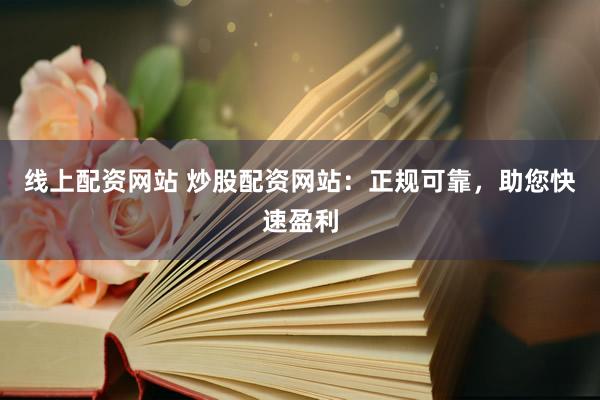 线上配资网站 炒股配资网站：正规可靠，<a href=