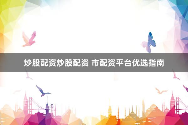 炒股配资炒股配资 市配资平台优选指南