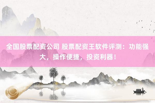 全国股票配资公司 股票配资王软件评测：功能强大，操作便捷，投资利器！