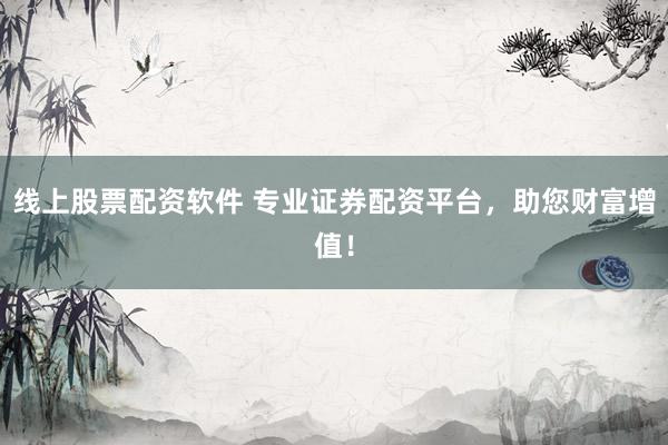 线上股票配资软件 专业证券配资平台，助您财富增值！